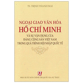 [Download Sách] Ngoại Giao Văn Hóa Hồ Chí Minh Và Sự Vận Dụng Của Đảng Cộng Sản Việt Nam Trong Quá Trình Hội Nhập Quốc Tế