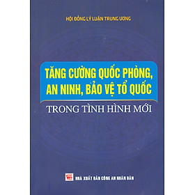 Tăng Cường Quốc Phòng, An Ninh, Bảo Vệ Tổ Quốc Trong Tình Hình Mới