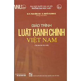 Giáo Trình Luật Hành Chính Việt Nam - GS. TS. Phạm Hồng Thái, TS. Nguyễn Minh Hà - Tái bản - (bìa mềm)