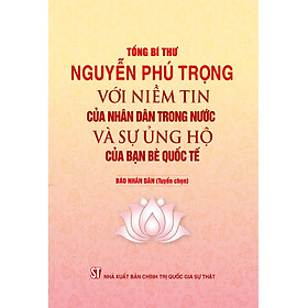 Tổng Bí thư Nguyễn Phú Trọng với niềm tin của nhân dân trong nước và sự ủng hộ của bạn bè quốc tế