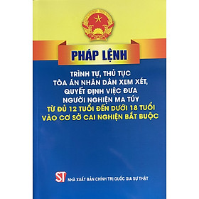 Pháp Lệnh Trình Tự, Thủ Tục Toà Án Nhân Dân Xem Xét Quyết Định  Việc Đưa Người Nghiện Ma Tuý Từ Đủ 12 Tuổi Đến Dưới 18 Tuổi Vào Cơ Sở Cai Nghiện Bắt Buộc