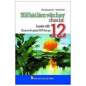 [Download Sách] 162 Bài Làm Văn Hay Chọn Lọc Lớp 12 - Luyện Viết - Ôn Tập Thi Tốt Nghiệp THPT Quốc Gia