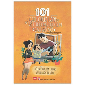 Sách 101 Cách Chữa Lành Vết Thương Cho Con Sau Đổ Vỡ