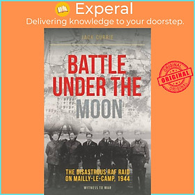Sách - Battle Under the Moon - The Disastrous RAF Raid on Mailly-Le-Camp, 1944 by Jack Currie (UK edition, paperback)
