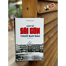 LỊCH SỬ SÀI GÒN THUỞ BAN ĐẦU - Jean Bouchot - Mai Yên Thi dịch - Trường Phương - Nhà xuất bản Tri Thức.