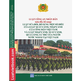 Sách - Luật Công An Nhân Dân ( sửa đổi, bổ sung) - Luật sửa đổi, bổ ung một số điều của Luật Xuất Cảnh,  Nhập Cảnh của công dân Việt Nam và Luật Nhập Cảnh, Xuất Cảnh, Quá Cảnh, Cư Trú Của Người Nước Ngoài tại Việt Nam