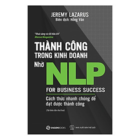 Thành Công Trong Kinh Doanh Nhờ NLP - Cách Thức Nhanh Chóng Để Đạt Được Thành Công (Tái Bản) - hiểu một cách nhanh chóng và dễ dàng các công cụ và kỹ thuật có thể mang lại những thay đổi đơn giản giữa chúng ta và những người xung quanh