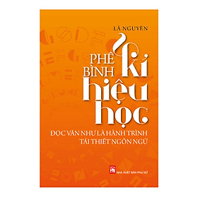 [Download Sách] Phê Bình Kí Hiệu Học - Đọc Văn Như Là Hành Trình Tái Thiết Ngôn Ngữ