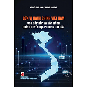 Đơn vị hành chính Việt Nam sau sắp xếp và vận hành chính quyền địa phương hai cấp