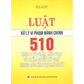 Nơi bán Luật Xử Lý Vi Phạm Hành Chính - 510 Hành Vi Vi Phạm, Mức Phạt Và Thẩm Quyền Xử Phạt Trong Các Lĩnh Vực Mới Nhất - Giá Từ -1đ