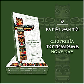 CHỦ NGHĨA TOTÉMISME NGÀY NAY - Claude Lévi-Strauss - Mai Yên Thi dịch - Trường Phương Books - Nhà xuất bản Thanh Niên