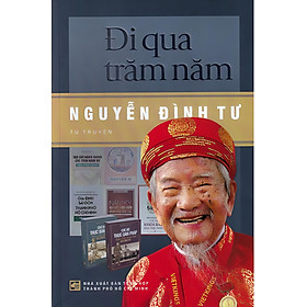 [Tự truyện] ĐI QUA TRĂM NĂM - Nguyễn Đình Tư - NXB Tổng hợp TP.HCM