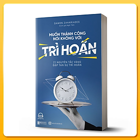 Muốn Thành Công Nói Không Với Trì Hoãn – 21 Nguyên Tắc Vàng Đập Tan Sự Trì Hoãn