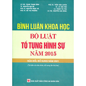 Bình Luận Khoa Học Bộ Luật Tố Tụng Hình Sự Năm 2015 Sửa Đổi, Bổ Sung Năm 2021 (Tái bản có sửa chữa, bổ sung lần thứ ba) - LS. ThS. Phạm Thanh Bình, TS. Nguyễn Mai Bộ, PGS. TS. Nguyễn Ngọc Hà, PGS. TS. Đỗ Thị Phượng, PGS. TS. Trần Văn Luyện 