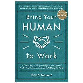 Bring Your Human To Work: 10 Surefire Ways To Design A Workplace That Is Good For People, Great For Business, And Just Might Change The World