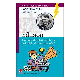 Phút Hồi Tưởng Của Vĩ Nhân - Edison - Làm Sao Để Phát Minh Ra Mọi Thứ Và Hơn Thế Nữa?