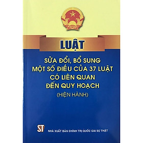 Sách Luật Sửa Đổi, Bỗ Sung Một Số Điều Của 37 Luật Có Liên Quan Đến Quy Hoạch (Hiện Hành)