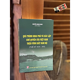 Hình ảnh QUÁ TRÌNH KHAI PHÁ VÀ XÁC LẬP CH.Ủ QUYỀN CỦA VIỆT NAM TRÊN VÙNG ĐẤT NAM BỘ (THẾ KỶ XVII – XIX) - Nguyễn Quang Ngọc - NXB Chính Trị Quốc Gia Sự Thật.