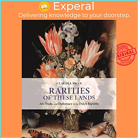 Sách - Rarities of These Lands - Art, Trade, and Diplomacy in the Dutch Republic by Claudia Swan (UK edition, hardcover)