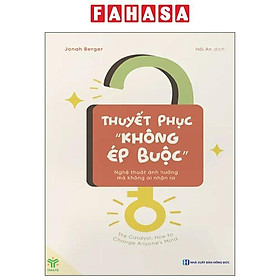 Sách - Thuyết Phục "Không Ép Buộc" - Nghệ Thuật Ảnh Hưởng Mà Không Ai Nhận Ra