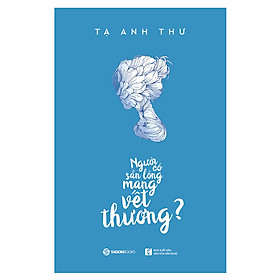 Người Có Sẵn Lòng Mang Vết Thương - Tác gải Tạ Anh Thư