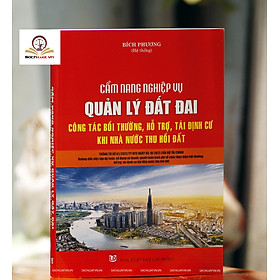 Cẩm nang nghiệp vụ quản lý đất đai - công tác bồi thường, hỗ trợ, tái định cư khi nhà nước thu hồi đất