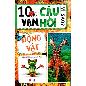 10 VẠN CÂU HỎI VÌ SAO? - ĐỘNG VẬT