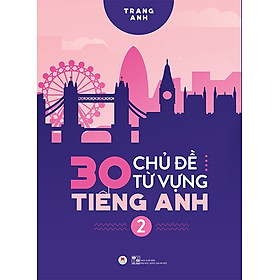 30 Chủ Đề Từ Vựng Tiếng Anh (Tập 2) - Ngữ pháp và từ vựng là hai mảng không thể thiếu trong quá trình học ngoại ngữ nói chung và học tiếng Anh nói riêng