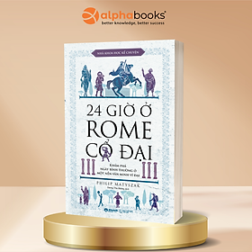 24 Giờ Ở Rome Cổ Đại - Khám Phá Ngày Bình Thường Ở Một Nền Văn Minh Vĩ Đại - Philip Matyszak