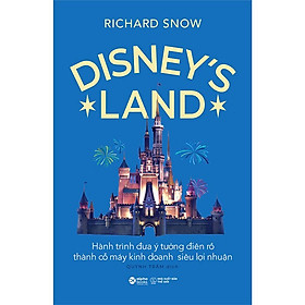 Disney's Land - Hành Trình Đưa Ý Tưởng Điên Rồ Thành Cỗ Máy Kinh Doanh Siêu Lợi Nhuận - Richard Snow