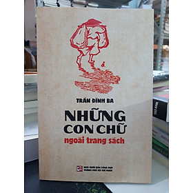 NHỮNG CON CHỮ NGOÀI TRANG SÁCH - Trần Đình Ba – Nxb Tổng hợp Tp Hồ Chí Minh 