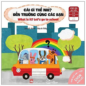 Ehon Nhận Biết - Cái Gì Thế Nhỉ - Đến Trường Cùng Các Bạn Từ 0 - 6 Tuổi