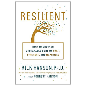 Resilient: How To Grow An Unshakable Core Of Calm, Strength, And Happiness