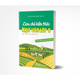 Làm chủ kiến thức Ngữ văn lớp 8 - Phần 2: Tiếng Việt – Tập làm văn