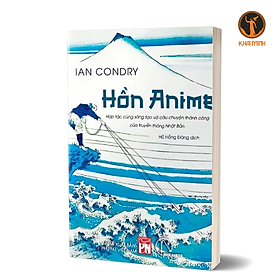 Hồn Anime - Hợp tác cùng sáng tạo và câu chuyện thành công của truyền thông Nhật Bản - Ian Condry (bìa mềm)