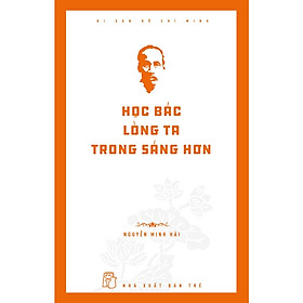 Cuốn Sách Hay Về Chủ Tịch Hồ Chí Minh:  Di Sản Hồ Chí Minh - Học Bác Lòng Ta Trong Sáng Hơn