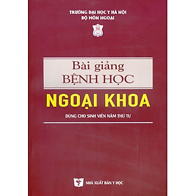 Bài Giảng Bệnh Học Ngoại Khoa (Dùng cho sinh viên năm thứ tư) (Xuất bản lần thứ 6 có sửa chữa, bổ sung) - Chủ biên: GS.TS.BS Đoàn Quốc Hưng, GS.TS.BS. Hà Văn Quyết, PGS.TS.BS. Phạm Đức Huấn