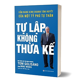 Tự Lập Không Thừa Kế - Cẩm Nang Kinh Doanh Tâm Huyết Của Một Tỷ Phú Tự Thân