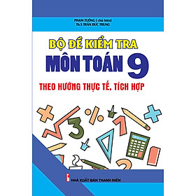 Bộ đề kiểm tra môn Toán 9 (Theo hướng thực tế, tích hợp)