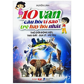 10 Vạn Câu Hỏi Vì Sao Mà Trẻ Hay Hỏi Nhất - Thế Giới Động Vật - Trái Đất - Địa Lý - Vũ Trụ