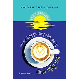 Sách CHÀO NGÀY MỚI - Một đời đáng giá, đừng sống qua loa
