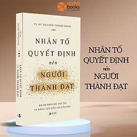 Nhân Tố Quyết Định Nên Người Thành Đạt - Khám Phá Các Giá Trị Và Năng Lực Cốt Lõi Của Bạn (TS. BS. Nguyễn Thành Nhơn)