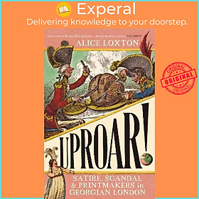 Sách - UPROAR! : Satire, Scandal and Printmakers in Georgian London by Alice Loxton (UK edition, hardcover)