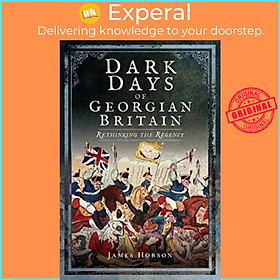 Sách - Dark Days of Georgian Britain - Rethinking the Regency by James R. Hobson (UK edition, paperback)