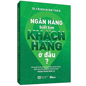 Ngân Hàng Biết Tìm Khách Hàng Ở Đâu? - Tái Bản 2022