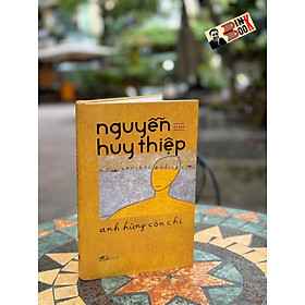 (Bìa cứng) ANH HÙNG CÒN CHI - Di Cảo Nguyễn Huy Thiệp – Nhã Nam