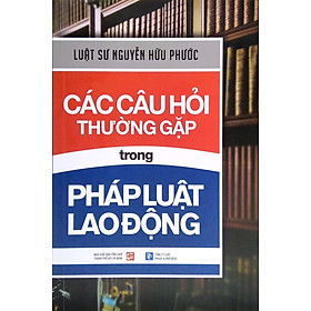 Các Câu Hỏi Thường Gặp Trong Pháp Luật Lao Động (Tái Bản 2021) - Luật sư Nguyễn Hữu Phước