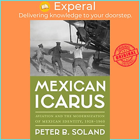 Sách - Mexican Icarus - Aviation and the Modernization of Mexican Identity, 1 by Peter B. Soland (UK edition, hardcover)