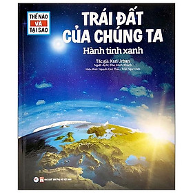 Thế Nào Và Tại Sao - Trái Đất Của Chúng Ta - Hành Tinh Xanh (Tái Bản)