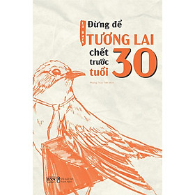 [Download Sách] Cuốn Sách Kỹ Năng Sống Hay: Đừng Để Tương Lai Chết Trước Tuổi 30 (30 năm đầu đời là nền tảng vô cùng quan trọng với một đời người)